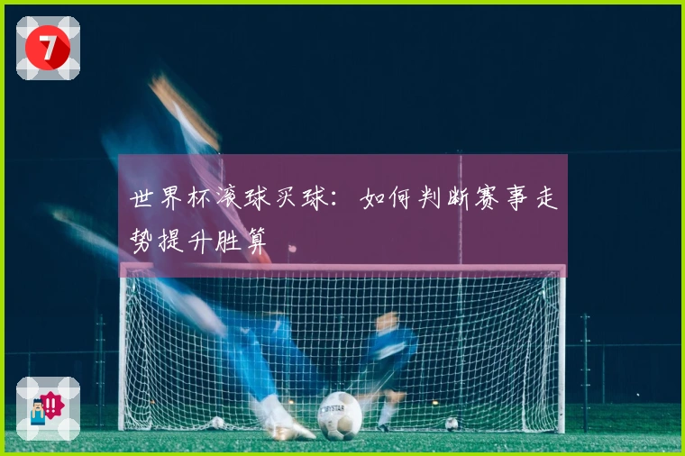 世界杯滚球买球：如何判断赛事走势提升胜算