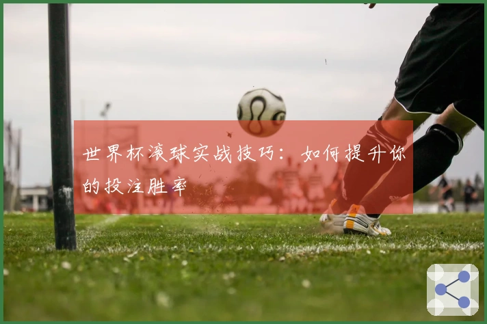 世界杯滚球实战技巧：如何提升你的投注胜率