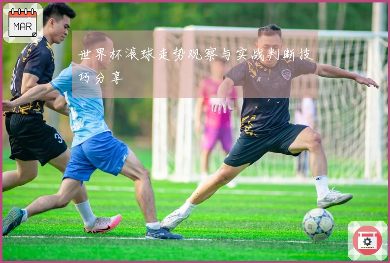 世界杯滚球走势观察与实战判断技巧分享