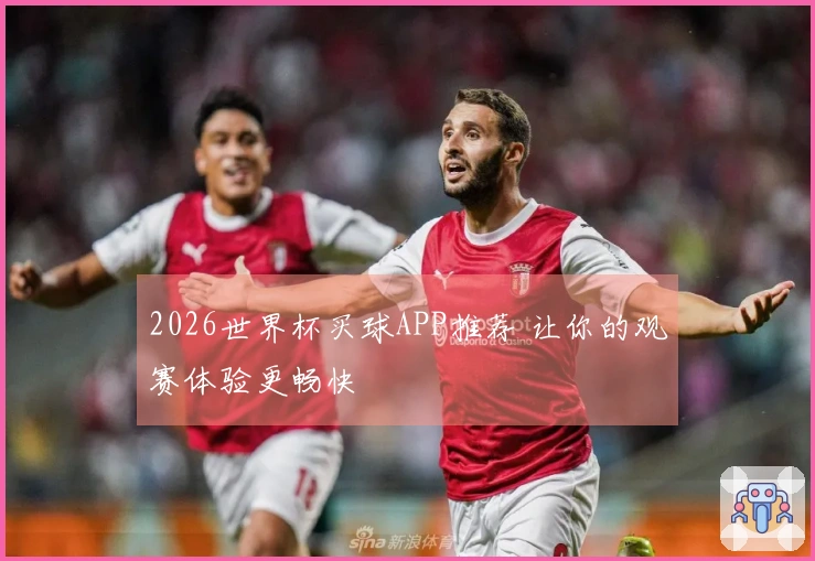 2026世界杯买球APP推荐 让你的观赛体验更畅快