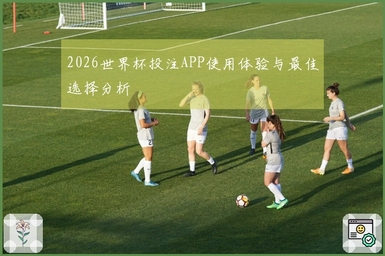 2026世界杯投注APP使用体验与最佳选择分析