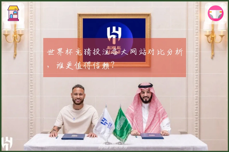 世界杯竞猜投注各大网站对比分析，谁更值得信赖？
