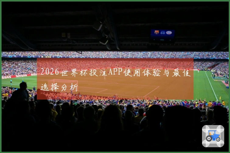 2026世界杯投注APP使用体验与最佳选择分析