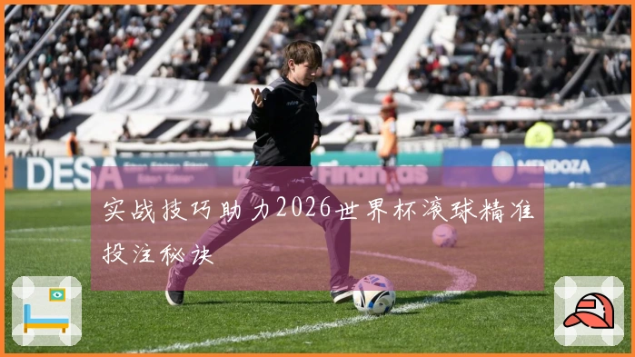 实战技巧助力2026世界杯滚球精准投注秘诀