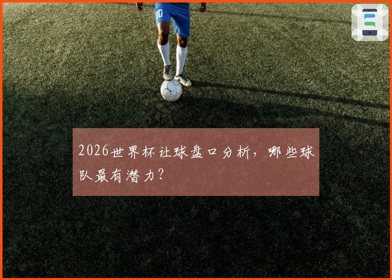 2026世界杯让球盘口分析,哪些球队最有潜力?