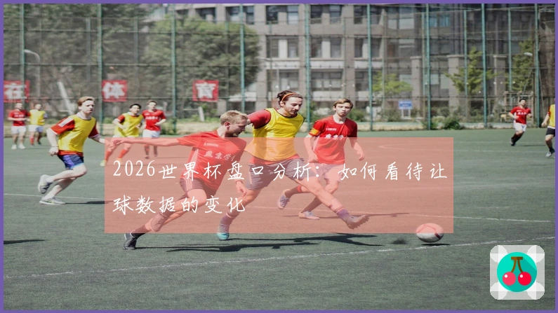 2026世界杯盘口分析：如何看待让球数据的变化