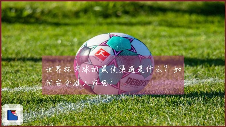 世界杯买球的最佳渠道是什么？如何安全进入市场？
