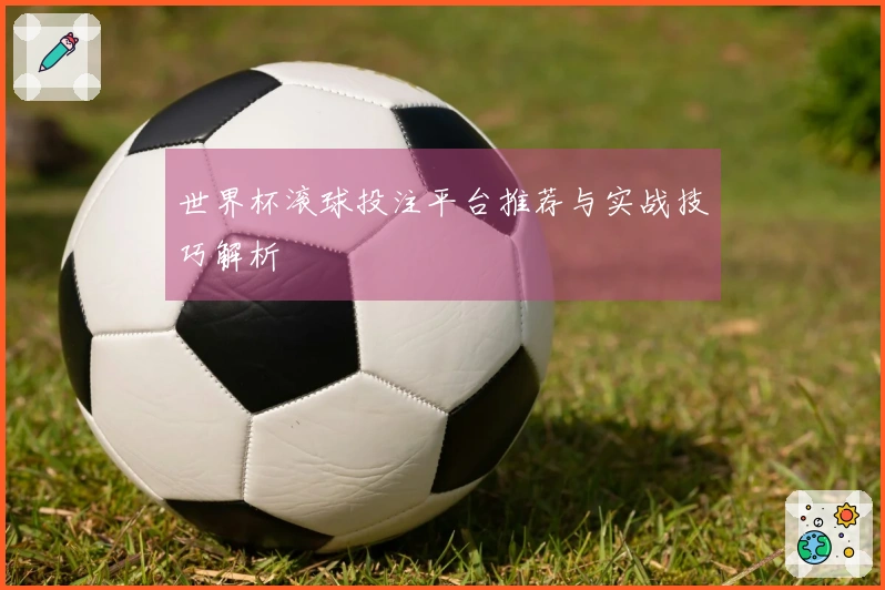 世界杯滚球投注平台推荐与实战技巧解析
